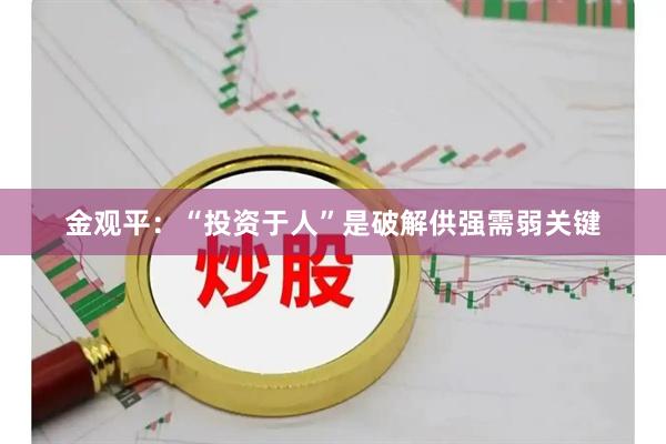 金观平：“投资于人”是破解供强需弱关键