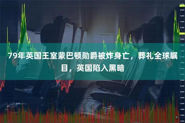 79年英国王室蒙巴顿勋爵被炸身亡，葬礼全球瞩目，英国陷入黑暗
