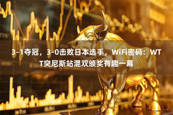 3-1夺冠，3-0击败日本选手，WiFi密码：WTT突尼斯站混双颁奖有趣一幕