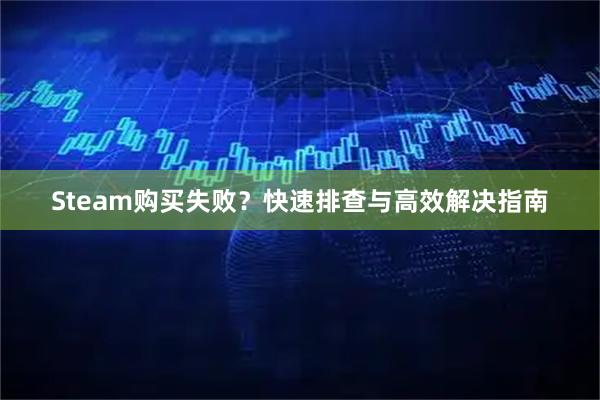 Steam购买失败?快速排查与高效解决指南