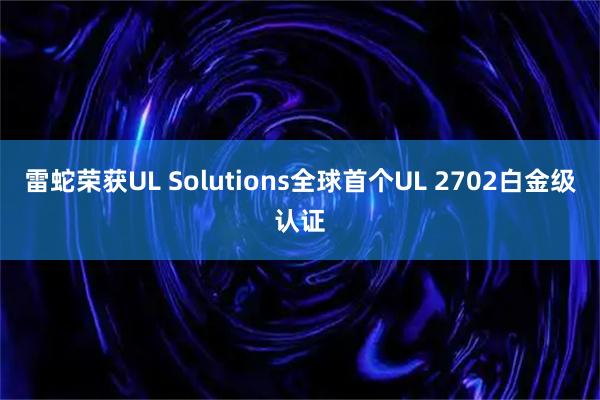 雷蛇荣获UL Solutions全球首个UL 2702白金级认证