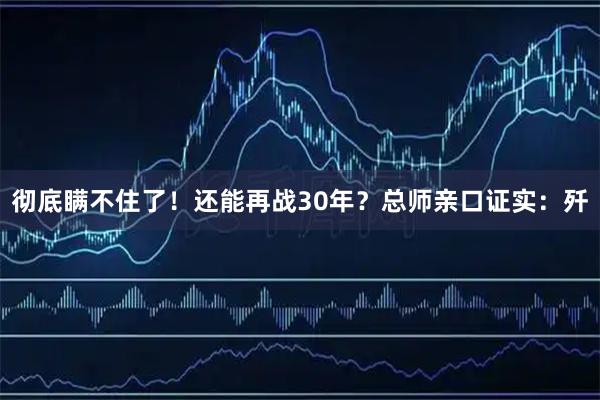 彻底瞒不住了！还能再战30年？总师亲口证实：歼