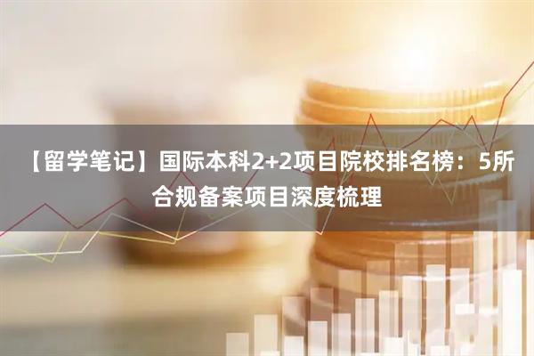 【留学笔记】国际本科2+2项目院校排名榜：5所合规备案项目深度梳理